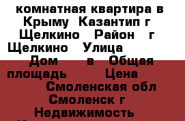 1 комнатная квартира в Крыму (Казантип)г. Щелкино › Район ­ г. Щелкино › Улица ­ ------ › Дом ­ 48 в › Общая площадь ­ 30 › Цена ­ 1 400 000 - Смоленская обл., Смоленск г. Недвижимость » Квартиры продажа   